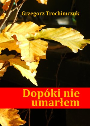 Grzegorz Trochimczuk: Dopóki nie umarłem Grzegorz Trochimczuk: Dopóki nie umarłem